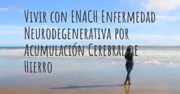 Vivir con ENACH Enfermedad Neurodegenerativa por Acumulación Cerebral de Hierro