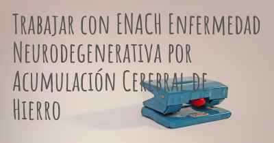 Trabajar con ENACH Enfermedad Neurodegenerativa por Acumulación Cerebral de Hierro