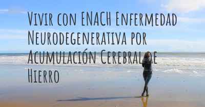 Vivir con ENACH Enfermedad Neurodegenerativa por Acumulación Cerebral de Hierro