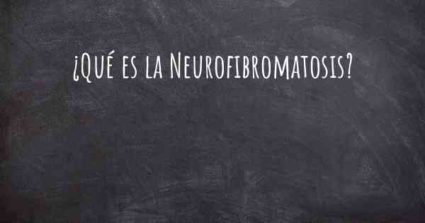 ¿Qué es la Neurofibromatosis?