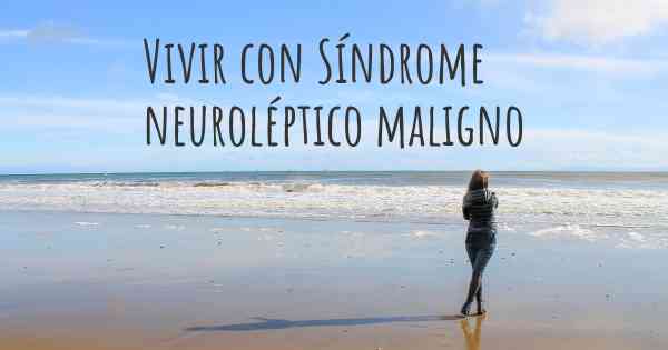 Vivir con Síndrome neuroléptico maligno