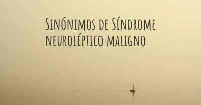 Sinónimos de Síndrome neuroléptico maligno