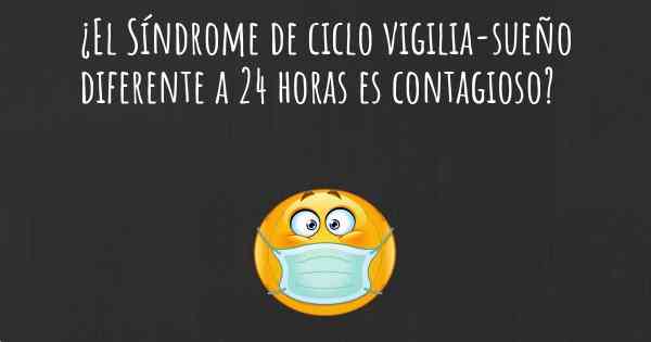 ¿El Síndrome de ciclo vigilia-sueño diferente a 24 horas es contagioso?