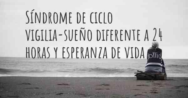 Síndrome de ciclo vigilia-sueño diferente a 24 horas y esperanza de vida