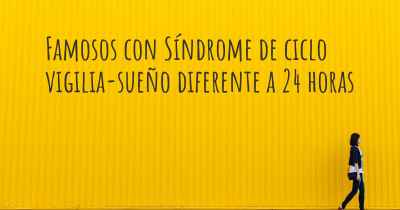 Famosos con Síndrome de ciclo vigilia-sueño diferente a 24 horas