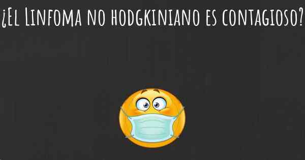 ¿El Linfoma no hodgkiniano es contagioso?