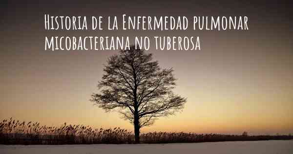 Historia de la Enfermedad pulmonar micobacteriana no tuberosa