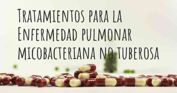 Tratamientos para la Enfermedad pulmonar micobacteriana no tuberosa