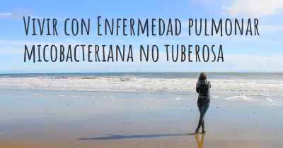 Vivir con Enfermedad pulmonar micobacteriana no tuberosa