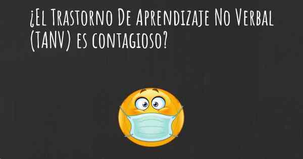 ¿El Trastorno De Aprendizaje No Verbal (TANV) es contagioso?