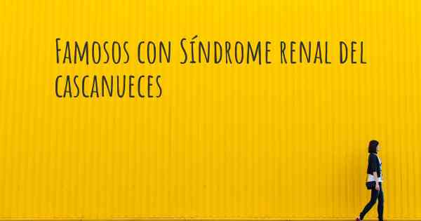 Famosos con Síndrome renal del cascanueces