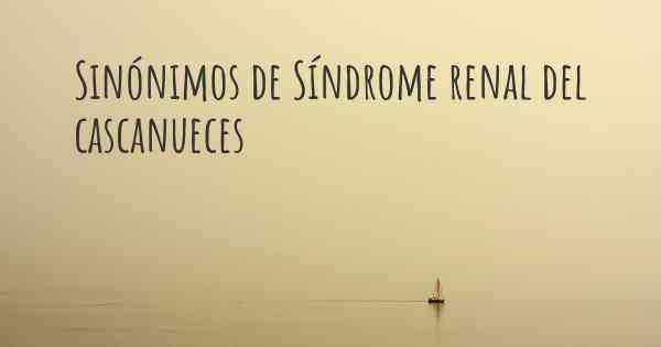 Sinónimos de Síndrome renal del cascanueces