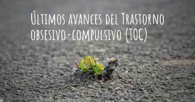 Últimos avances del Trastorno obsesivo-compulsivo (TOC)