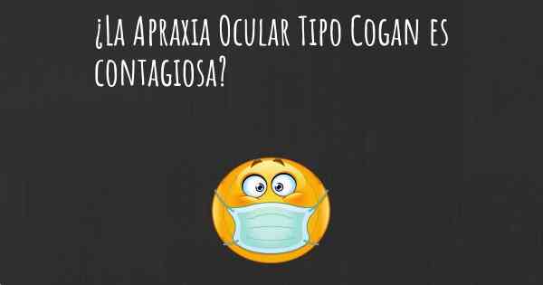 ¿La Apraxia Ocular Tipo Cogan es contagiosa?