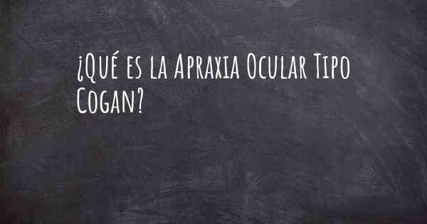 ¿Qué es la Apraxia Ocular Tipo Cogan?