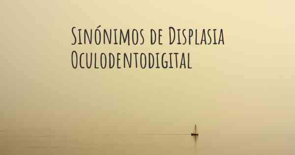Sinónimos de Displasia Oculodentodigital