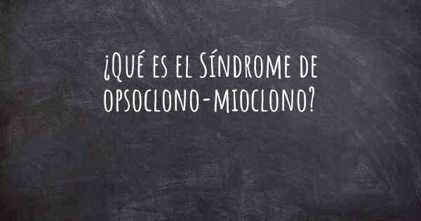 ¿Qué es el Síndrome de opsoclono-mioclono?