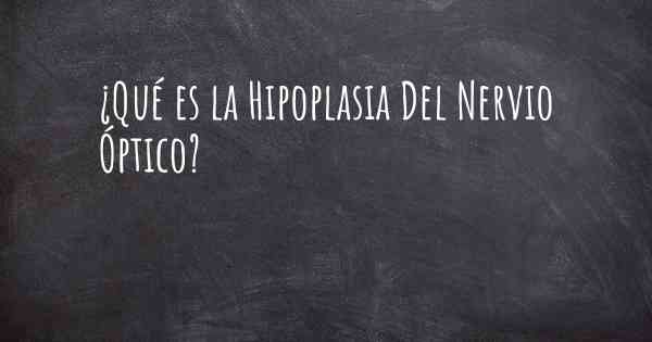 ¿Qué es la Hipoplasia Del Nervio Óptico?