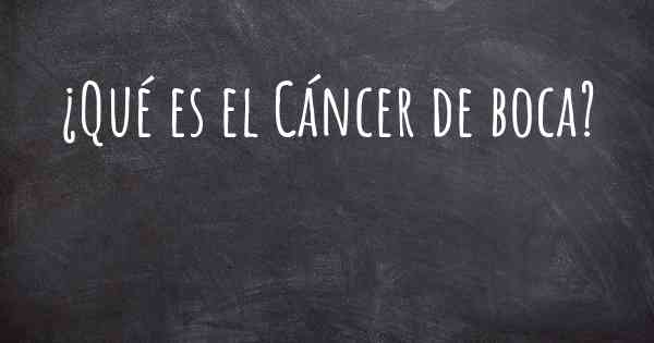 ¿Qué es el Cáncer de boca?