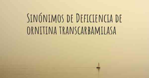 Sinónimos de Deficiencia de ornitina transcarbamilasa