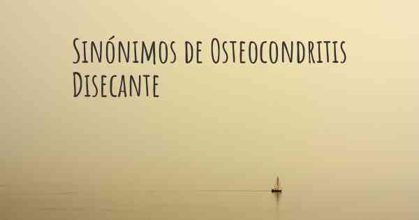 Sinónimos de Osteocondritis Disecante