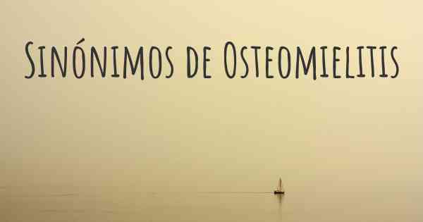 Sinónimos de Osteomielitis