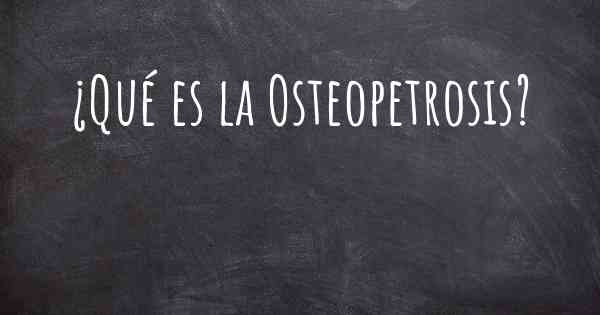 ¿Qué es la Osteopetrosis?