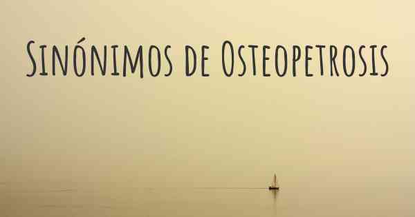 Sinónimos de Osteopetrosis