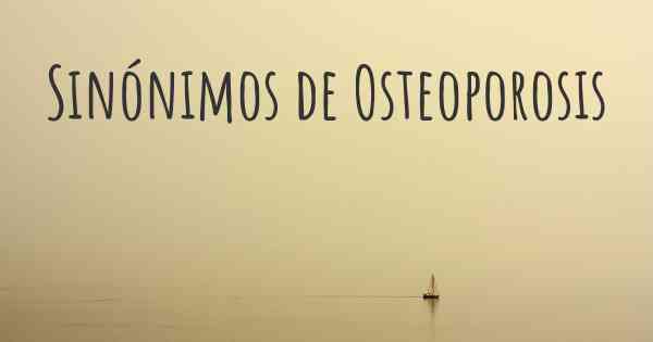 Sinónimos de Osteoporosis
