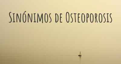 Sinónimos de Osteoporosis