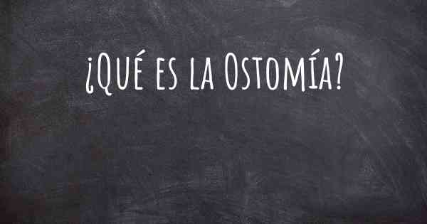 ¿Qué es la Ostomía?