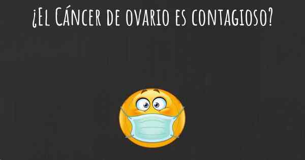 ¿El Cáncer de ovario es contagioso?