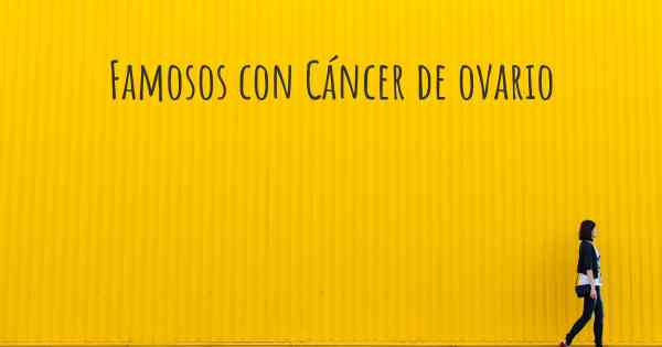 Famosos con Cáncer de ovario