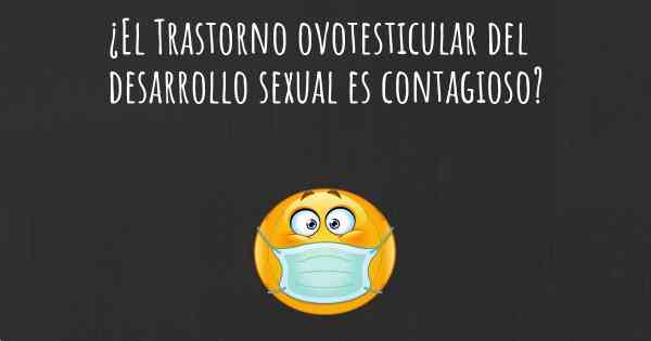 ¿El Trastorno ovotesticular del desarrollo sexual es contagioso?