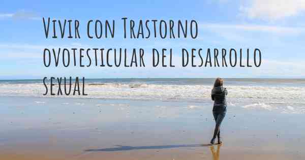 Vivir con Trastorno ovotesticular del desarrollo sexual