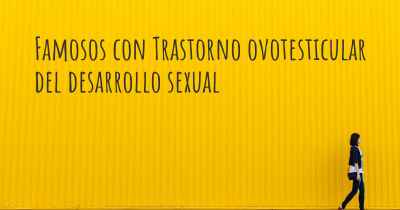 Famosos con Trastorno ovotesticular del desarrollo sexual