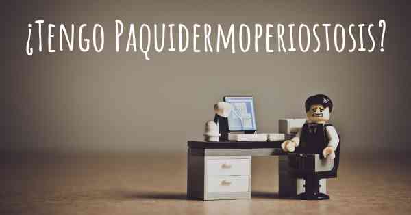 ¿Tengo Paquidermoperiostosis?