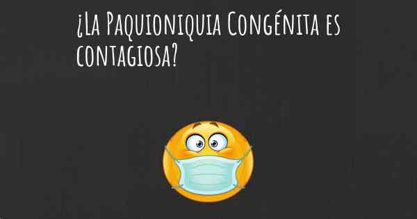 ¿La Paquioniquia Congénita es contagiosa?