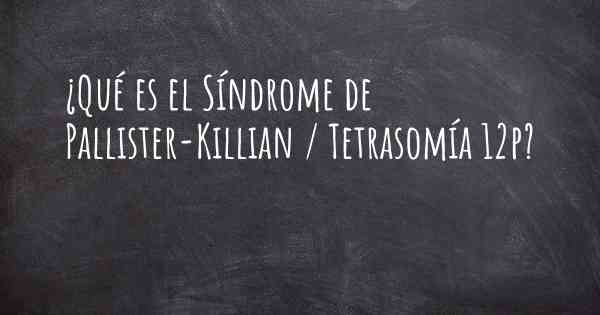 ¿Qué es el Síndrome de Pallister-Killian / Tetrasomía 12p?