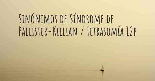Sinónimos de Síndrome de Pallister-Killian / Tetrasomía 12p