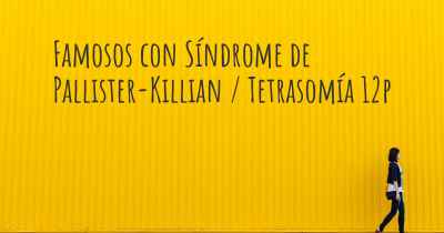 Famosos con Síndrome de Pallister-Killian / Tetrasomía 12p