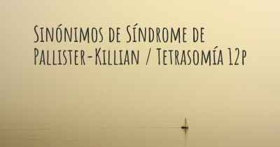 Sinónimos de Síndrome de Pallister-Killian / Tetrasomía 12p
