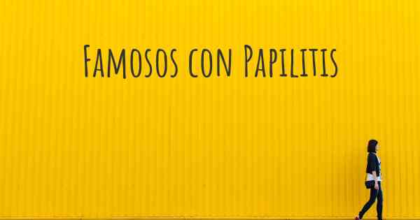 Famosos con Papilitis