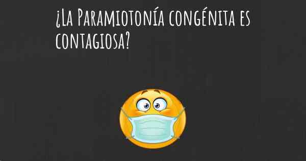 ¿La Paramiotonía congénita es contagiosa?