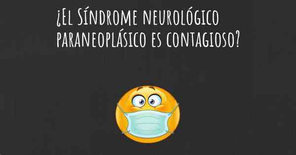 ¿El Síndrome neurológico paraneoplásico es contagioso?