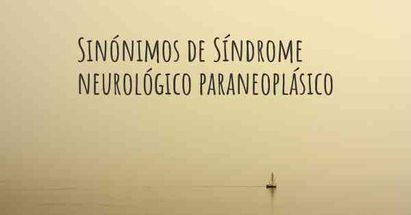 Sinónimos de Síndrome neurológico paraneoplásico