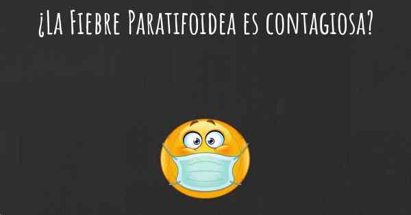 ¿La Fiebre Paratifoidea es contagiosa?