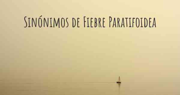 Sinónimos de Fiebre Paratifoidea