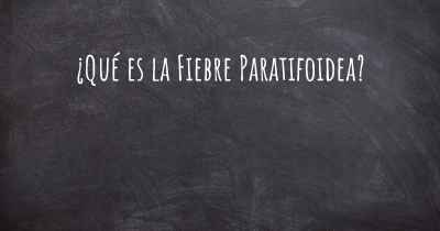 ¿Qué es la Fiebre Paratifoidea?