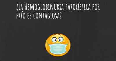 ¿La Hemoglobinuria paroxística por frío es contagiosa?